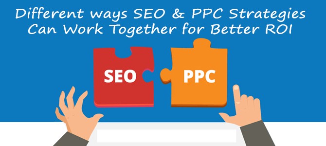 Different Ways SEO & PPC Strategies Can Work Together for Better ROI - Dot Com Infoway