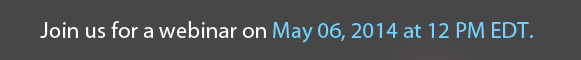  Join us for a webinar on May 06, 2014 at 12 PM EDT. 